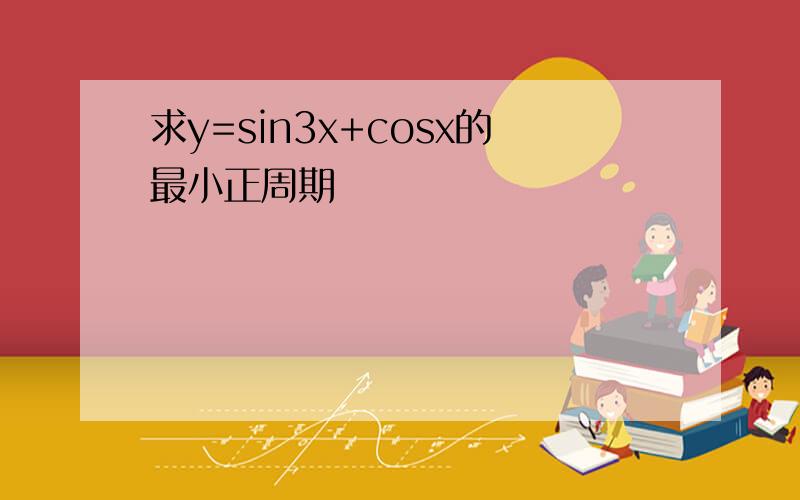 求y=sin3x+cosx的最小正周期