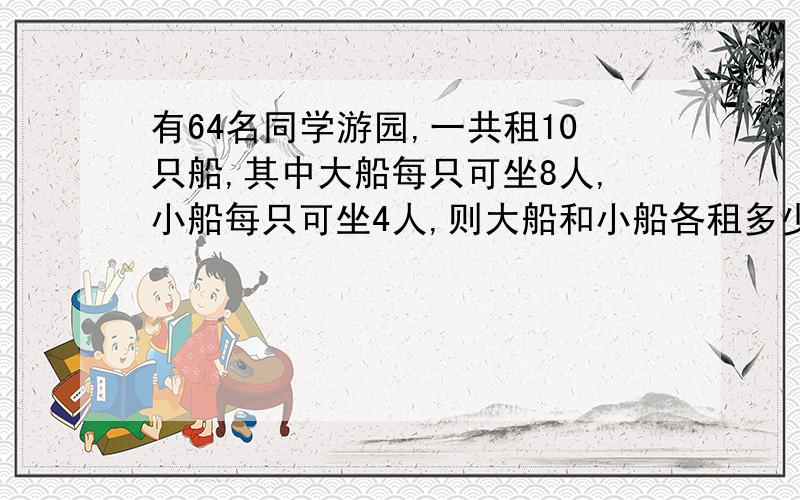 有64名同学游园,一共租10只船,其中大船每只可坐8人,小船每只可坐4人,则大船和小船各租多少只