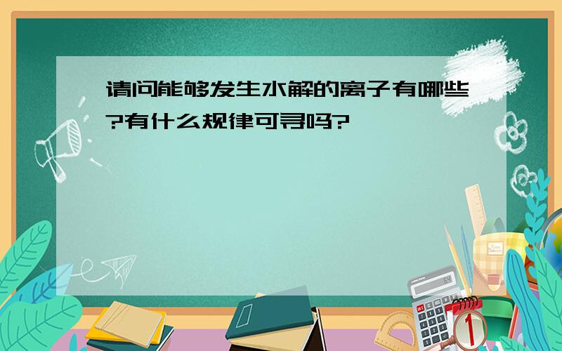 请问能够发生水解的离子有哪些?有什么规律可寻吗?