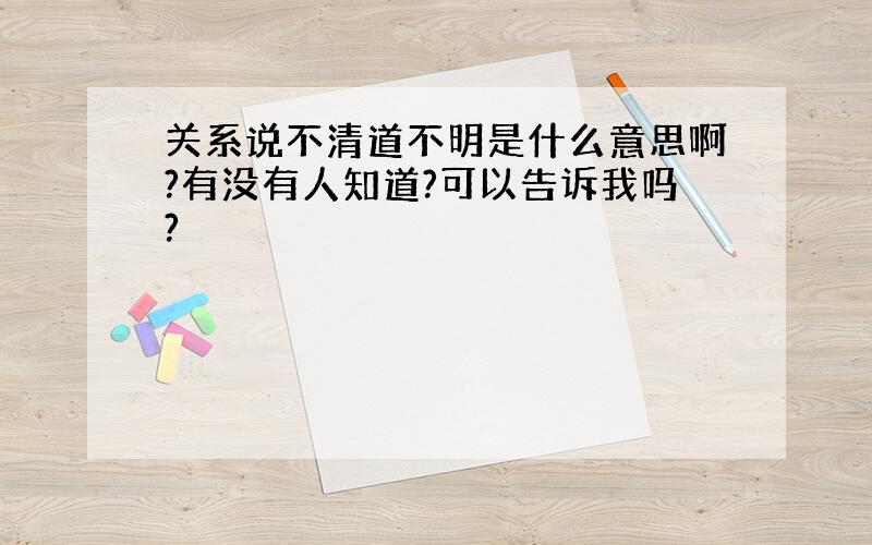 关系说不清道不明是什么意思啊?有没有人知道?可以告诉我吗?