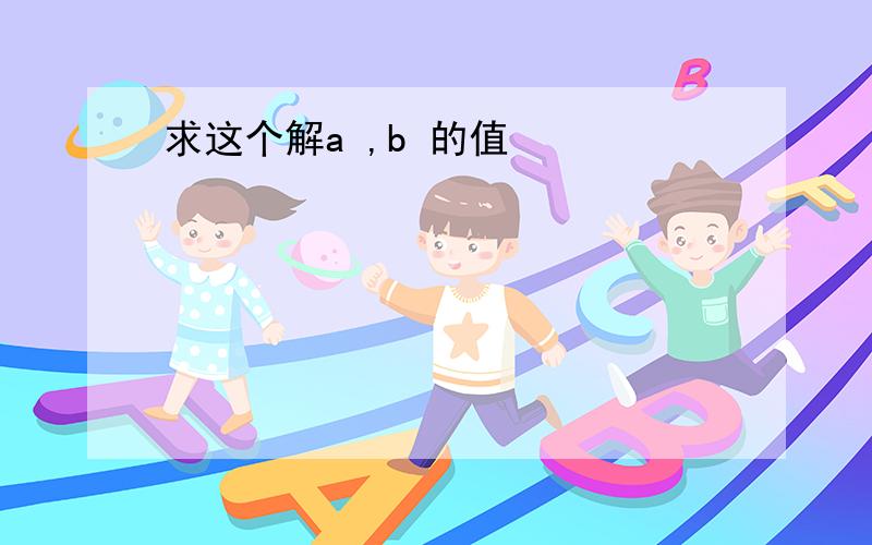 求这个解a ,b 的值