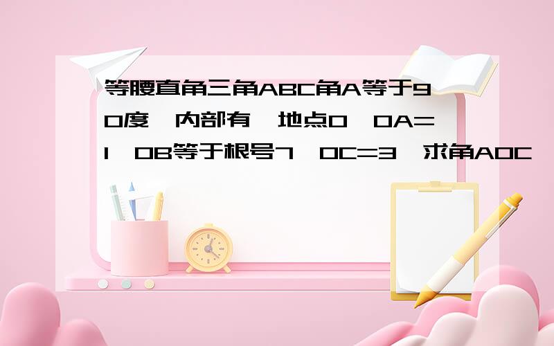 等腰直角三角ABC角A等于90度,内部有一地点O,OA=1,OB等于根号7,OC=3,求角AOC