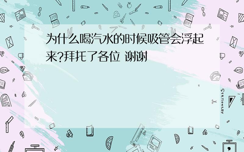 为什么喝汽水的时候吸管会浮起来?拜托了各位 谢谢