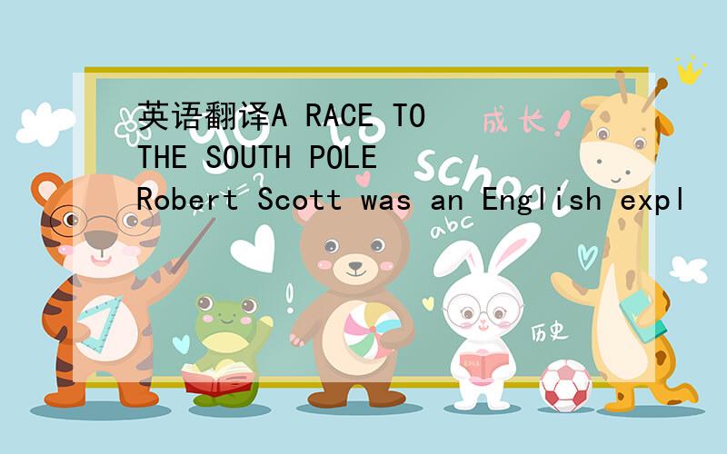 英语翻译A RACE TO THE SOUTH POLERobert Scott was an English expl