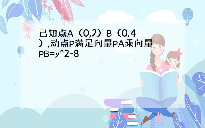 已知点A（0,2）B（0,4）,动点P满足向量PA乘向量PB=y^2-8