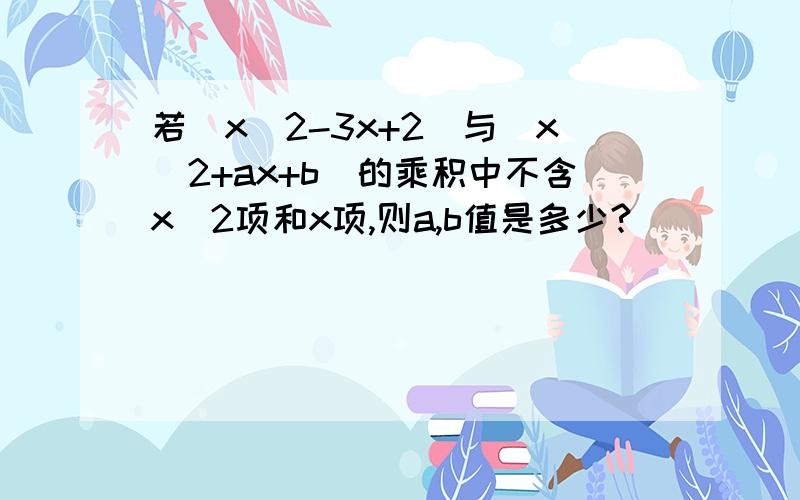 若(x^2-3x+2)与(x^2+ax+b)的乘积中不含x^2项和x项,则a,b值是多少?