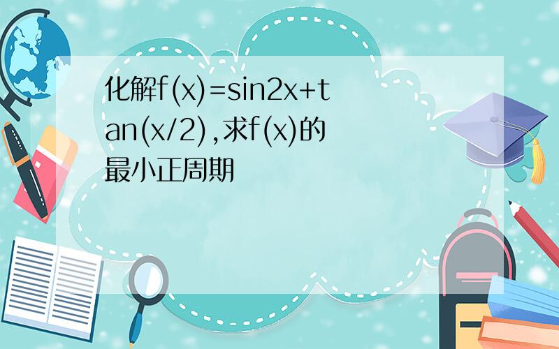 化解f(x)=sin2x+tan(x/2),求f(x)的最小正周期