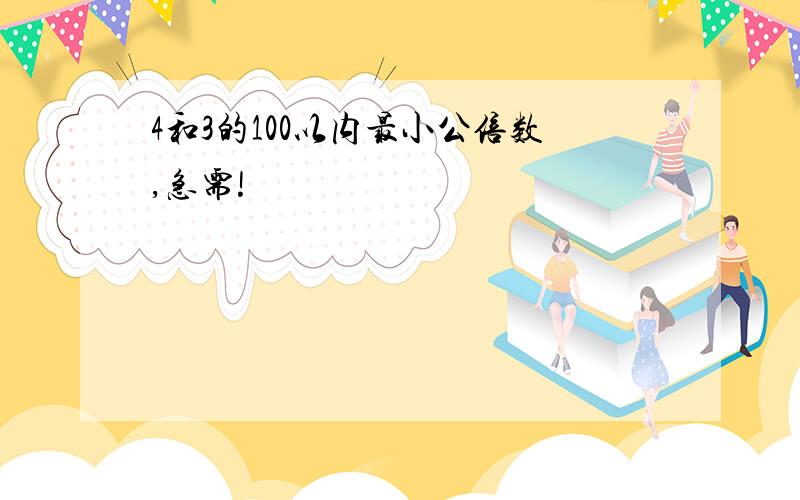 4和3的100以内最小公倍数,急需!