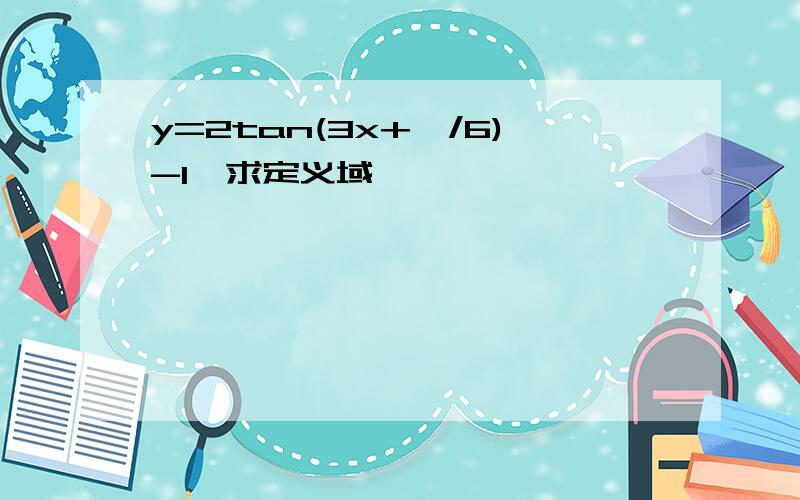 y=2tan(3x+兀/6)-1,求定义域