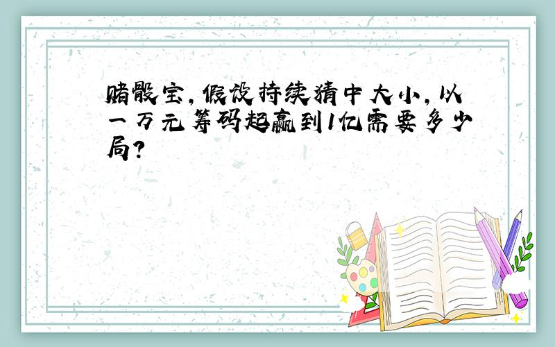 赌骰宝,假设持续猜中大小,以一万元筹码起赢到1亿需要多少局?