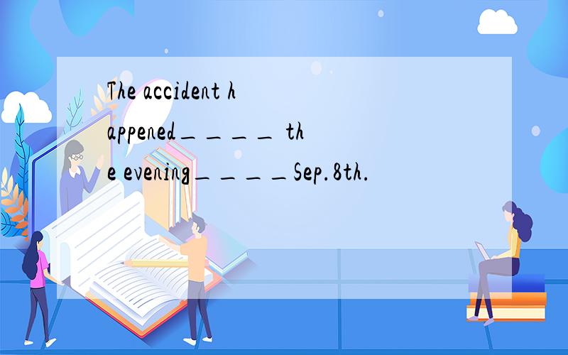 The accident happened____ the evening____Sep.8th.