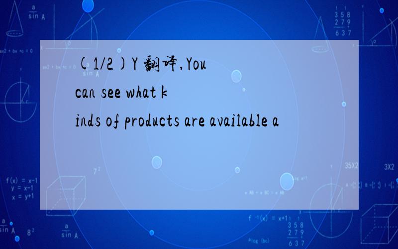 (1/2)Y 翻译,You can see what kinds of products are available a