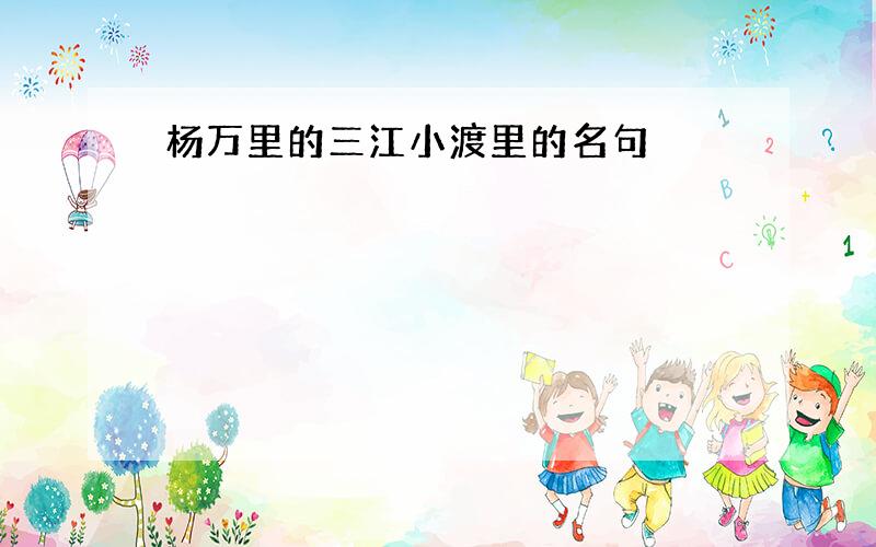 杨万里的三江小渡里的名句