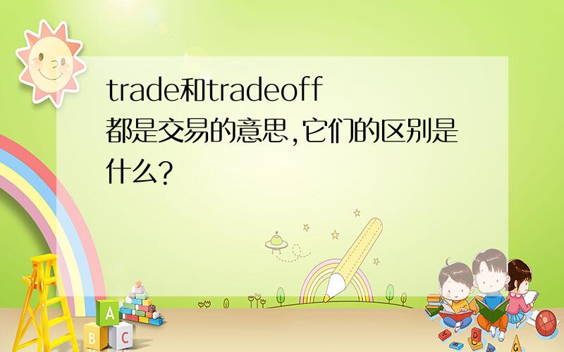 trade和tradeoff都是交易的意思,它们的区别是什么?