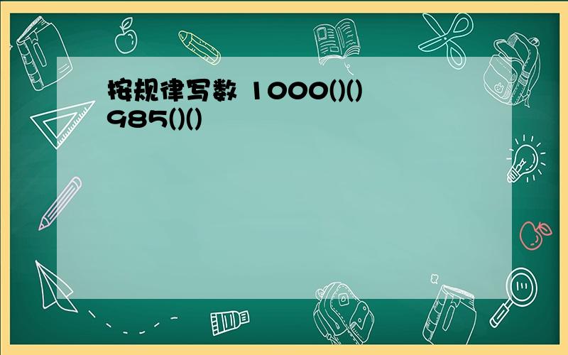 按规律写数 1000()()985()()