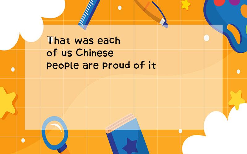 That was each of us Chinese people are proud of it