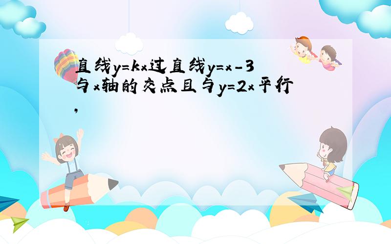 直线y=kx过直线y=x-3与x轴的交点且与y=2x平行,