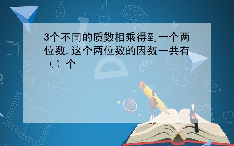 3个不同的质数相乘得到一个两位数,这个两位数的因数一共有（）个.