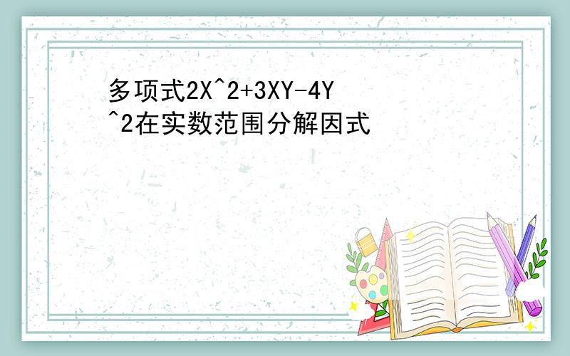 多项式2X^2+3XY-4Y^2在实数范围分解因式