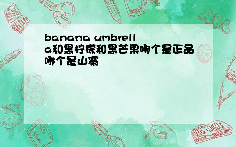 banana umbrella和黑柠檬和黑芒果哪个是正品哪个是山寨