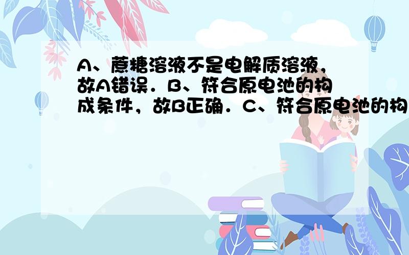 A、蔗糖溶液不是电解质溶液，故A错误．B、符合原电池的构成条件，故B正确．C、符合原电池的构成条件，故