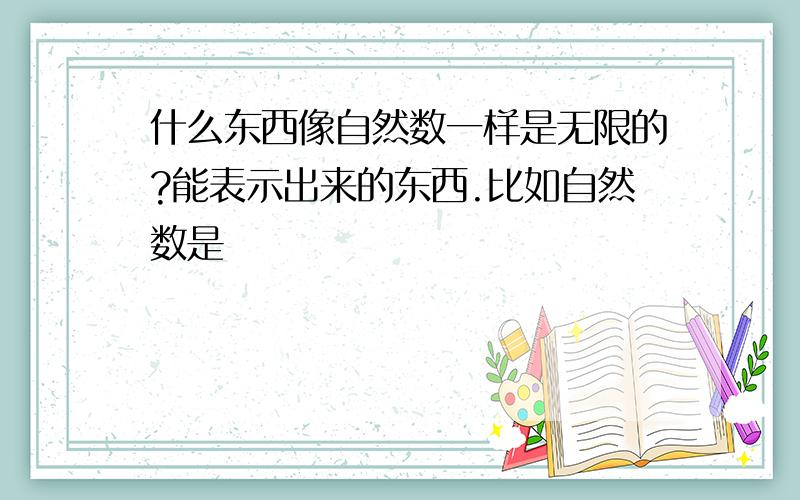 什么东西像自然数一样是无限的?能表示出来的东西.比如自然数是