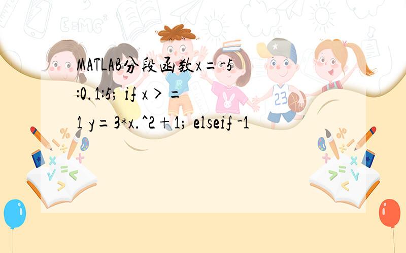 MATLAB分段函数x=-5:0.1:5; if x>=1 y=3*x.^2+1; elseif -1