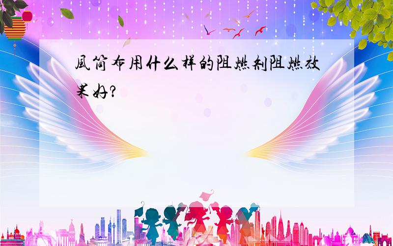 风筒布用什么样的阻燃剂阻燃效果好?