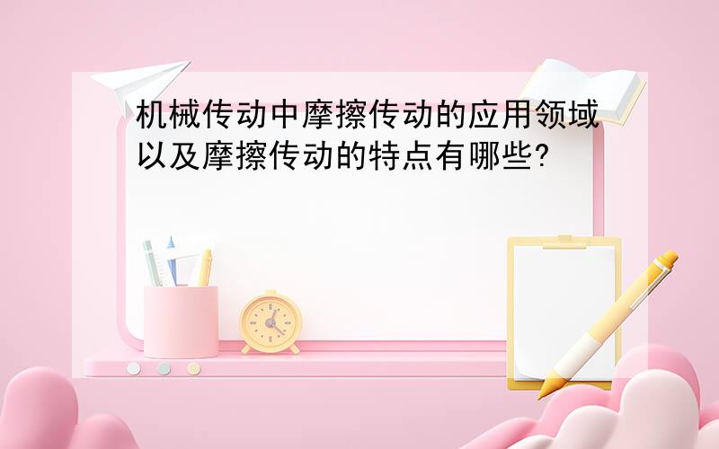 机械传动中摩擦传动的应用领域以及摩擦传动的特点有哪些?