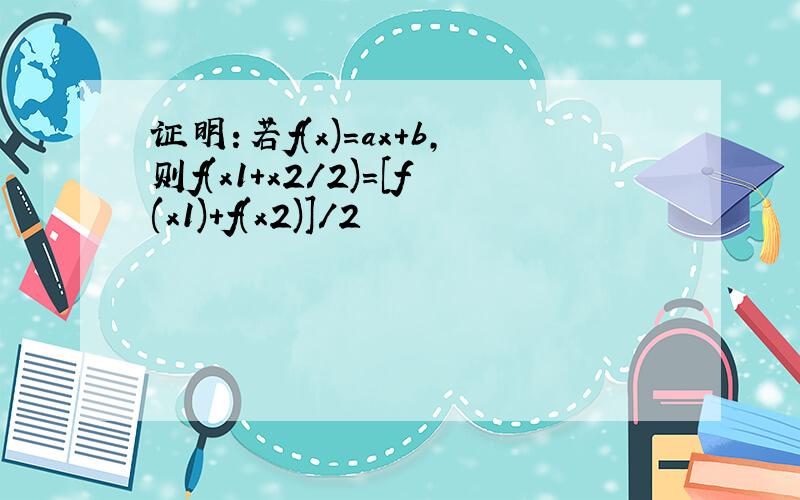 证明:若f(x)=ax+b,则f(x1+x2/2)=[f(x1)+f(x2)]/2