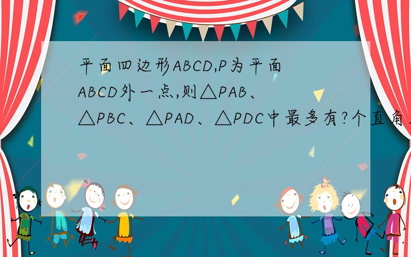 平面四边形ABCD,P为平面ABCD外一点,则△PAB、△PBC、△PAD、△PDC中最多有?个直角三角形