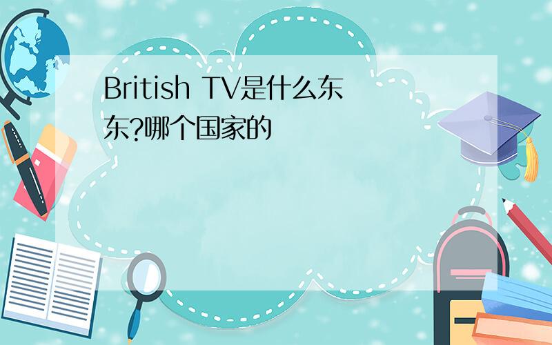 British TV是什么东东?哪个国家的