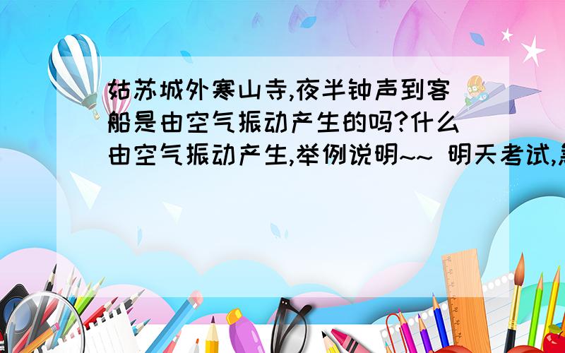 姑苏城外寒山寺,夜半钟声到客船是由空气振动产生的吗?什么由空气振动产生,举例说明~~ 明天考试,急啊~~