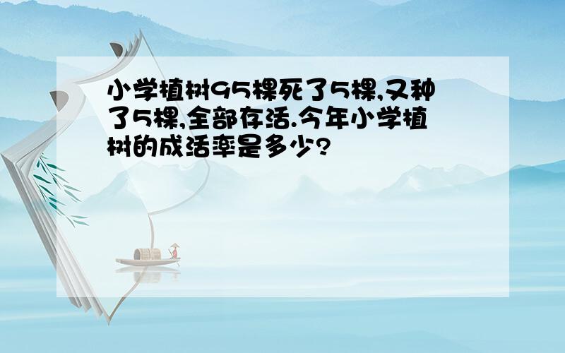 小学植树95棵死了5棵,又种了5棵,全部存活.今年小学植树的成活率是多少?