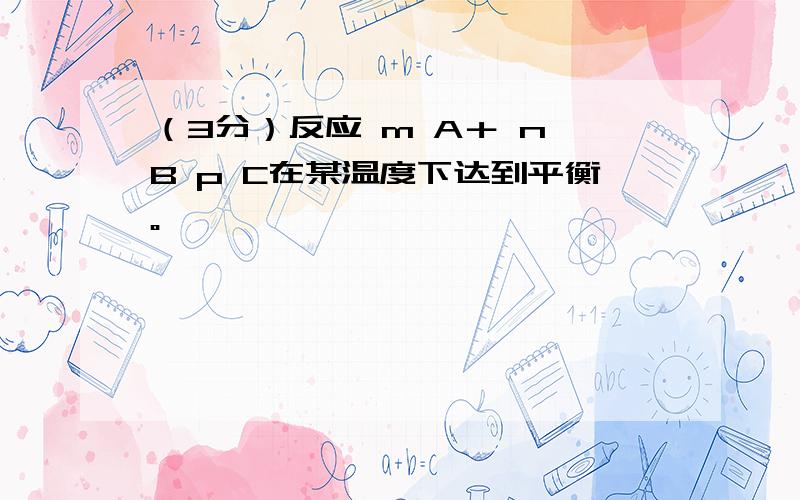 （3分）反应 m A＋ n B p C在某温度下达到平衡。