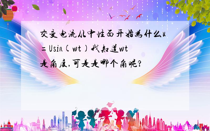 交变电流从中性面开始为什么u=Usin(wt)我知道wt是角度,可是是哪个角呢?