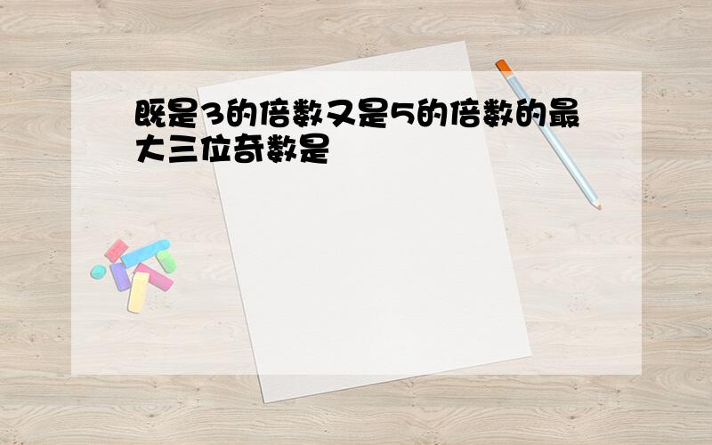 既是3的倍数又是5的倍数的最大三位奇数是