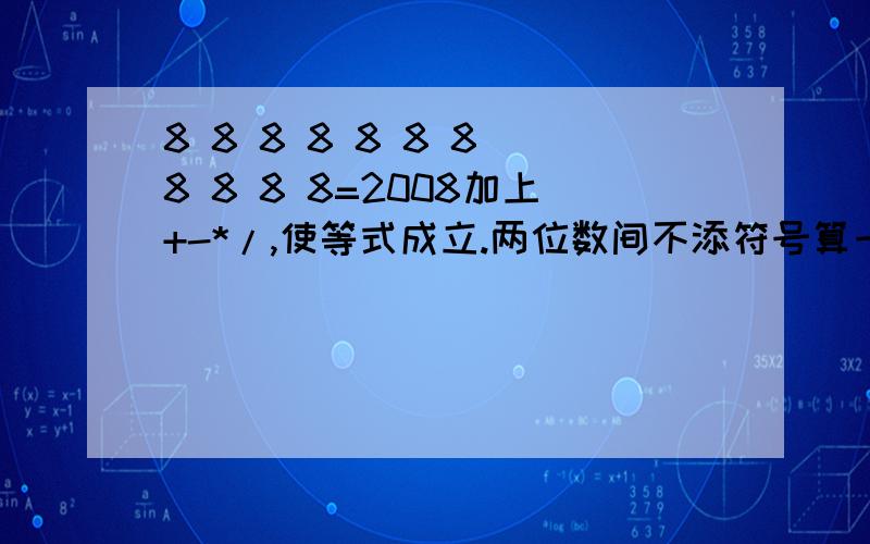 8 8 8 8 8 8 8 8 8 8 8=2008加上+-*/,使等式成立.两位数间不添符号算一个数