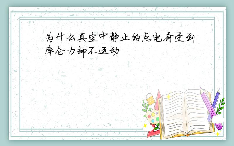 为什么真空中静止的点电荷受到库仑力却不运动