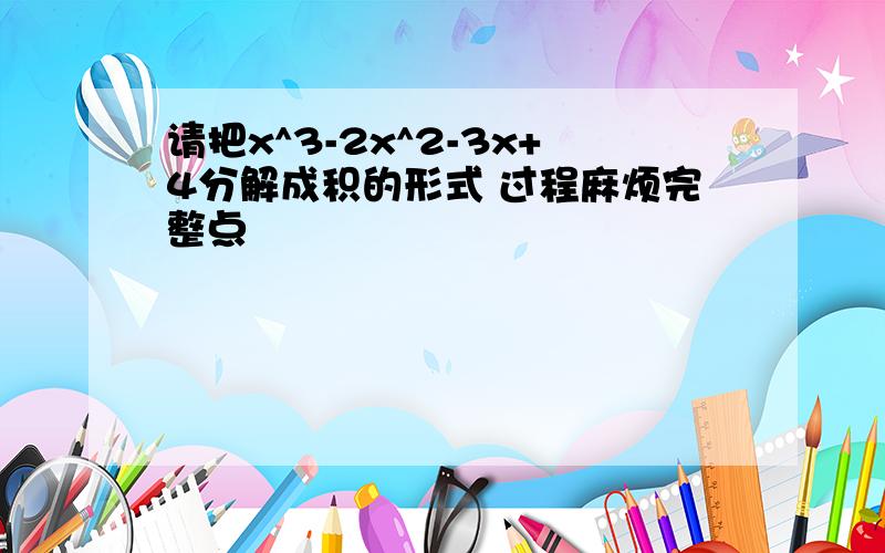 请把x^3-2x^2-3x+4分解成积的形式 过程麻烦完整点