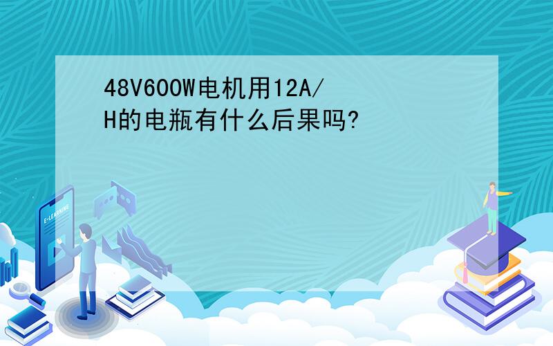 48V600W电机用12A/H的电瓶有什么后果吗?