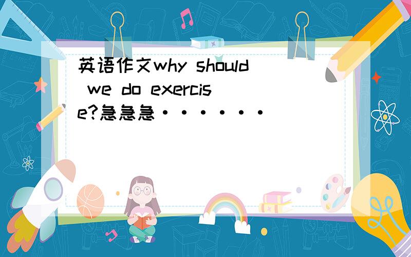 英语作文why should we do exercise?急急急······