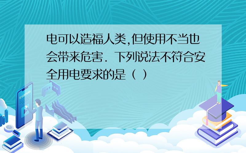 电可以造福人类,但使用不当也会带来危害．下列说法不符合安全用电要求的是（ ）