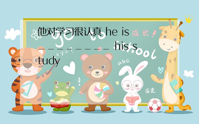 他对学习很认真 he is ________ his study