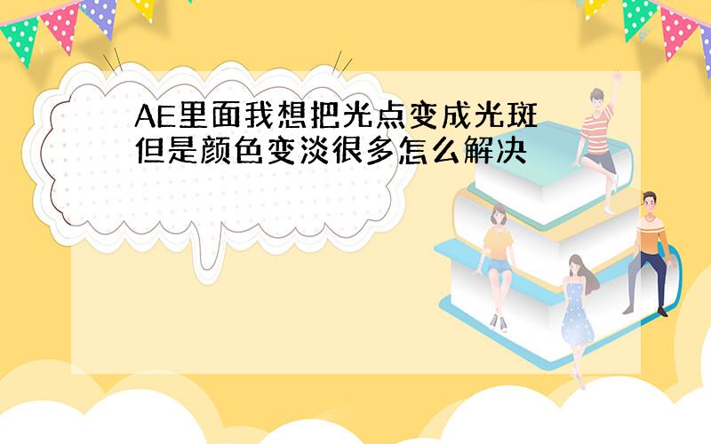 AE里面我想把光点变成光斑 但是颜色变淡很多怎么解决