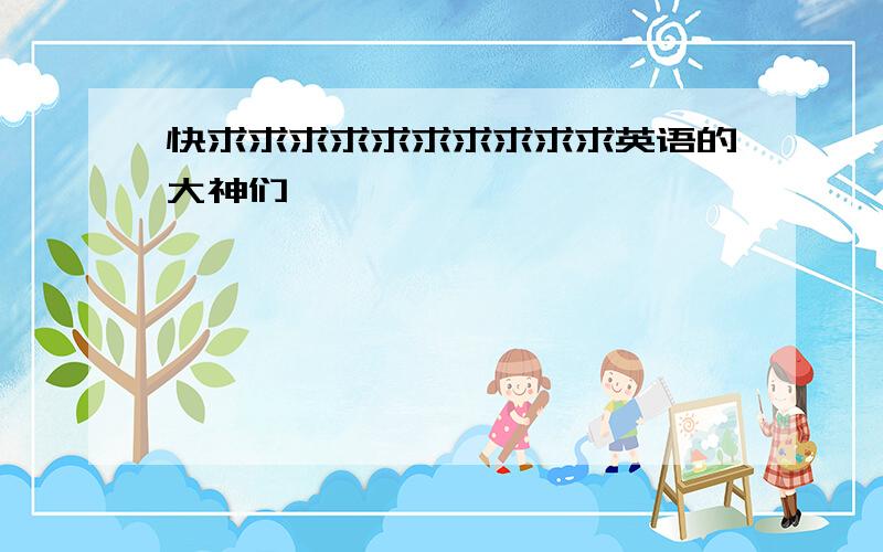 快求求求求求求求求求求英语的大神们