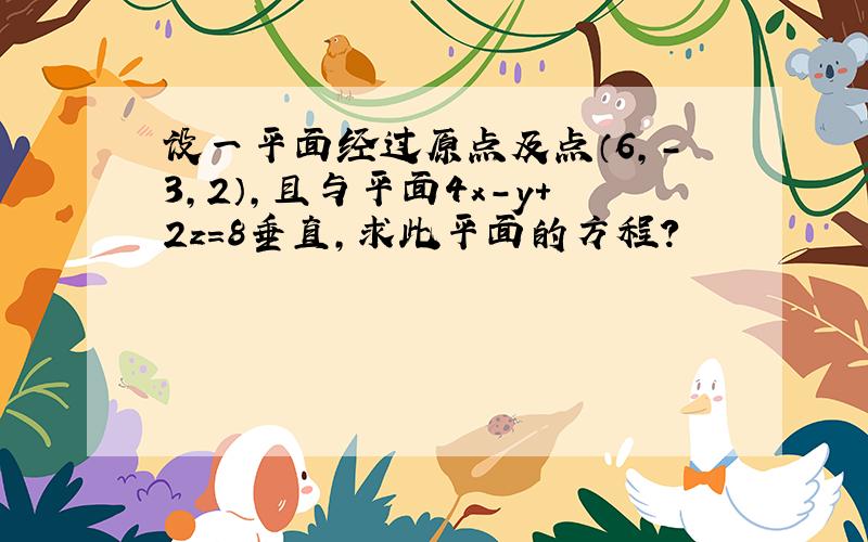 设一平面经过原点及点（6,-3,2）,且与平面4x-y+2z=8垂直,求此平面的方程?