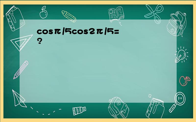 cosπ/5cos2π/5=?