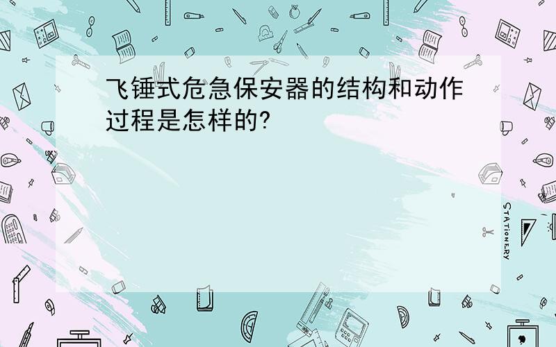 飞锤式危急保安器的结构和动作过程是怎样的?