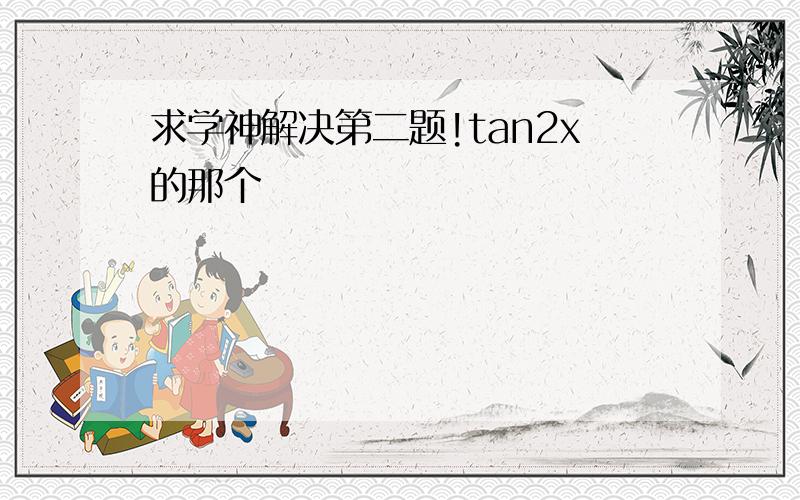 求学神解决第二题!tan2x的那个